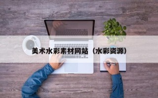 偃师美术水彩素材网站（水彩资源）