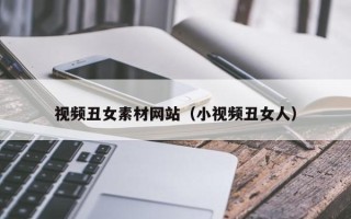 偃师视频丑女素材网站（小视频丑女人）