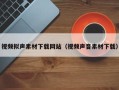 偃师视频拟声素材下载网站（视频声音素材下载）