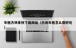 偃师年糕方块素材下载网站（方块年糕怎么做好吃）