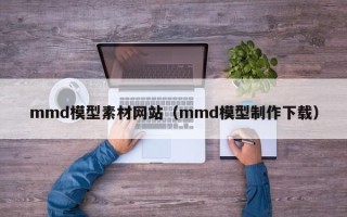 偃师mmd模型素材网站（mmd模型制作下载）