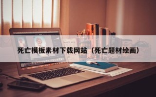 偃师死亡模板素材下载网站（死亡题材绘画）