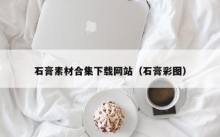 偃师石膏素材合集下载网站（石膏彩图）