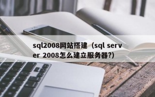 偃师sql2008网站搭建（sql server 2008怎么建立服务器?）