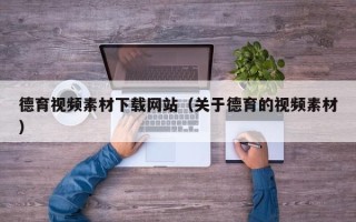 偃师德育视频素材下载网站（关于德育的视频素材）