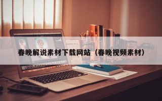 偃师春晚解说素材下载网站（春晚视频素材）