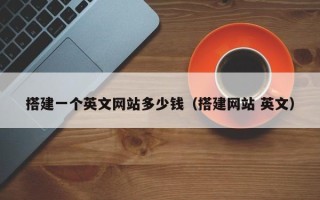 偃师搭建一个英文网站多少钱（搭建网站 英文）
