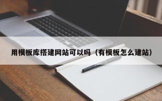 偃师用模板库搭建网站可以吗（有模板怎么建站）