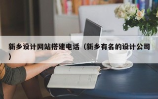 偃师新乡设计网站搭建电话（新乡有名的设计公司）