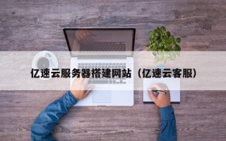 偃师亿速云服务器搭建网站（亿速云客服）