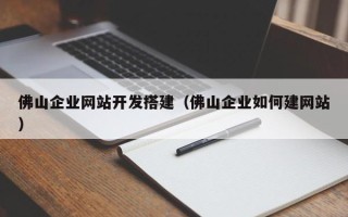 偃师佛山企业网站开发搭建（佛山企业如何建网站）