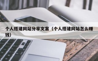 偃师个人搭建网站分享文案（个人搭建网站怎么赚钱）