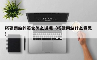 偃师搭建网站的英文怎么说呢（搭建网站什么意思）