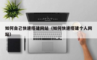 偃师如何自己快速搭建网站（如何快速搭建个人网站）